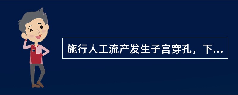 施行人工流产发生子宫穿孔，下列哪项不正确