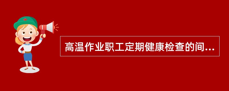 高温作业职工定期健康检查的间隔时间是几年