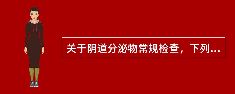 关于阴道分泌物常规检查，下列哪项属于正常