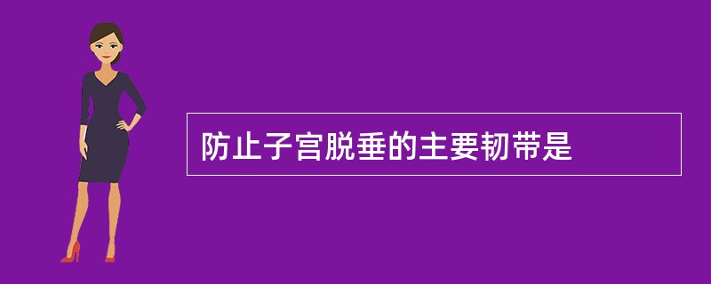 防止子宫脱垂的主要韧带是