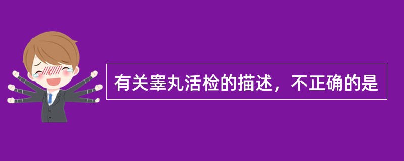有关睾丸活检的描述，不正确的是
