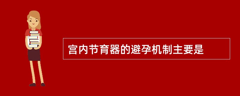 宫内节育器的避孕机制主要是