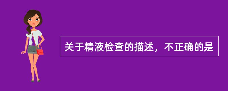关于精液检查的描述，不正确的是