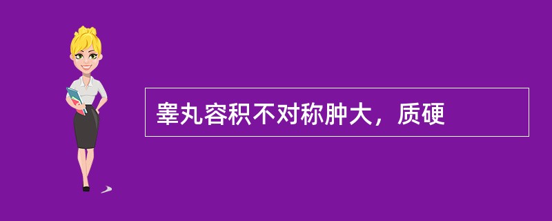 睾丸容积不对称肿大，质硬