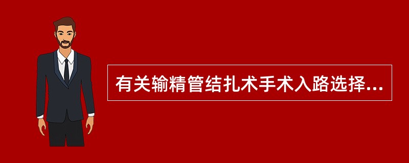 有关输精管结扎术手术入路选择的描述，下列哪项不正确