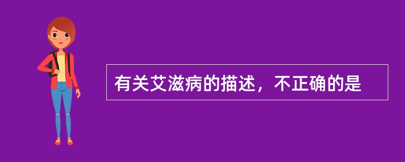 有关艾滋病的描述，不正确的是