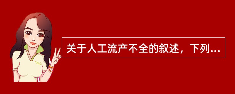 关于人工流产不全的叙述，下列哪项是错误的