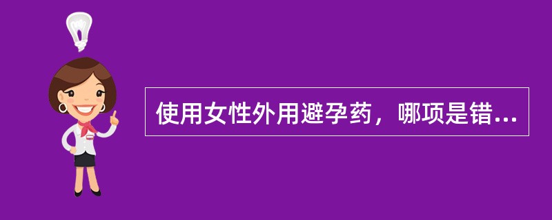 使用女性外用避孕药，哪项是错误的