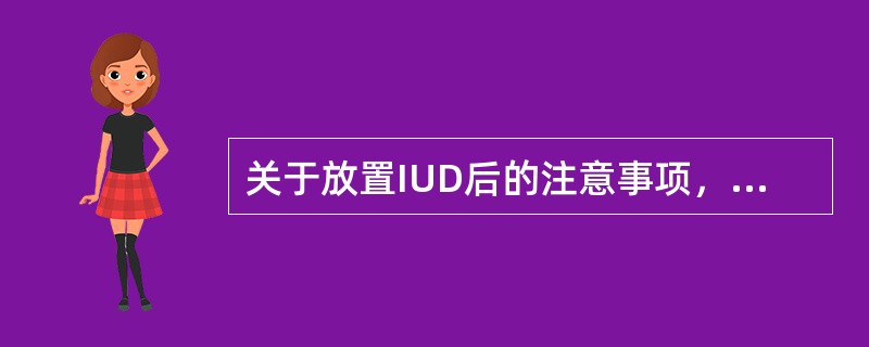 关于放置IUD后的注意事项，错误的是