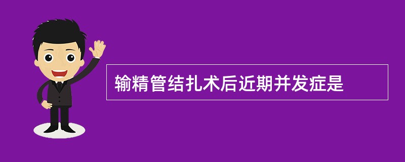 输精管结扎术后近期并发症是