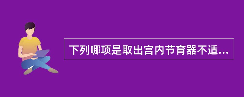 下列哪项是取出宫内节育器不适宜的时间
