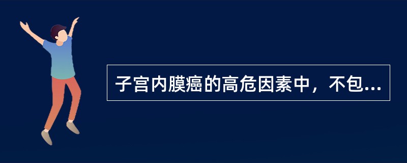 子宫内膜癌的高危因素中，不包括下列哪项