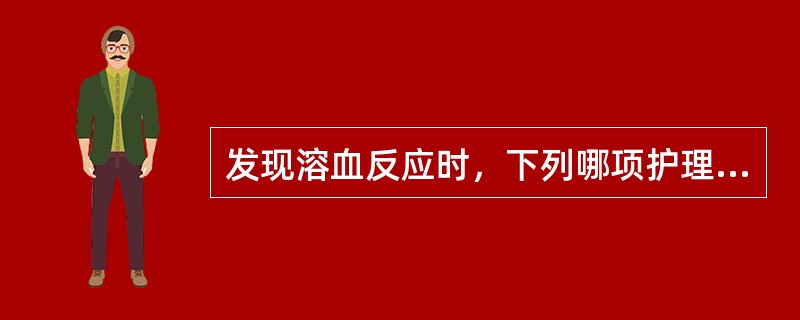 发现溶血反应时，下列哪项护理措施是错误的？（　　）