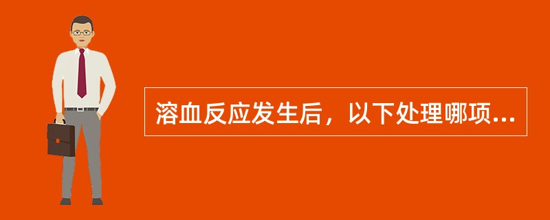 溶血反应发生后，以下处理哪项不正确？（　　）