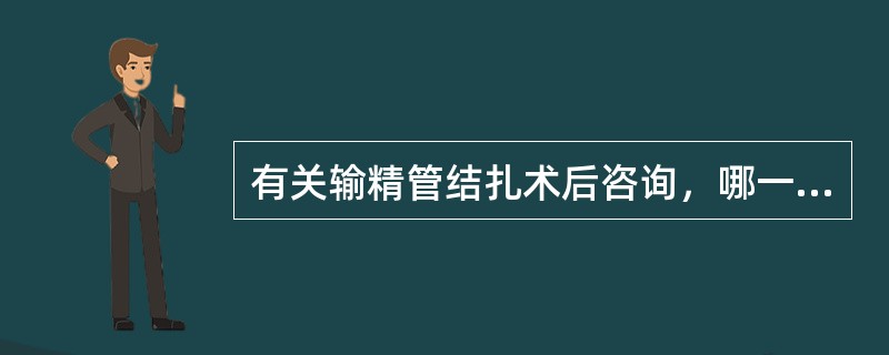 有关输精管结扎术后咨询，哪一项不正确