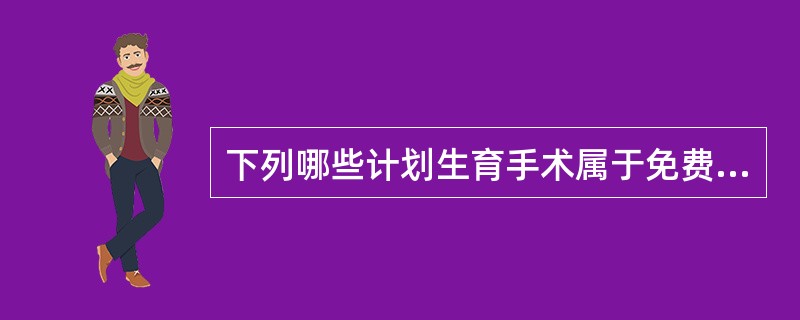 下列哪些计划生育手术属于免费项目范围？（　　）