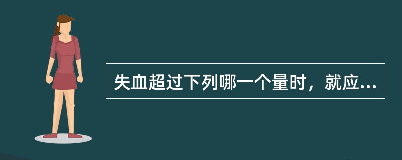 失血超过下列哪一个量时，就应该及时输血？（　　）