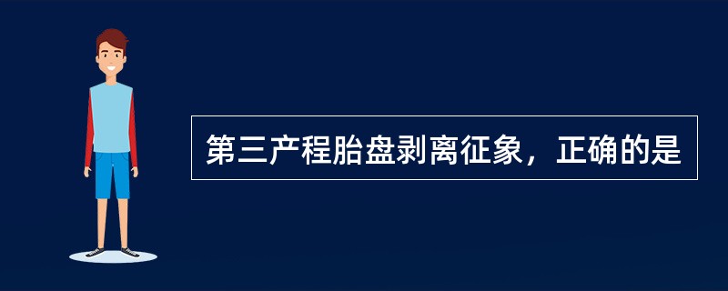 第三产程胎盘剥离征象，正确的是