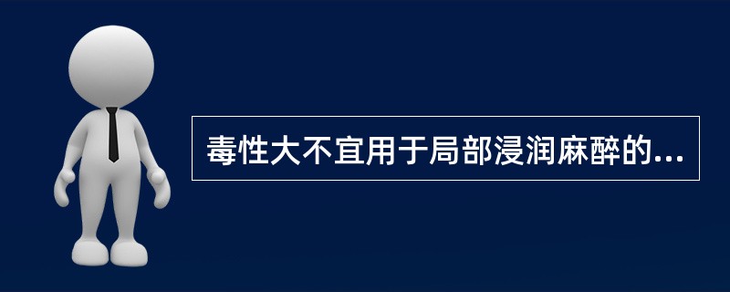 毒性大不宜用于局部浸润麻醉的局麻药是（　　）。