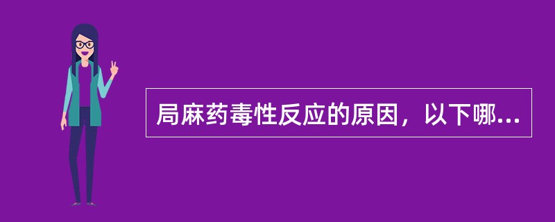 局麻药毒性反应的原因，以下哪项是错误的？（　　）