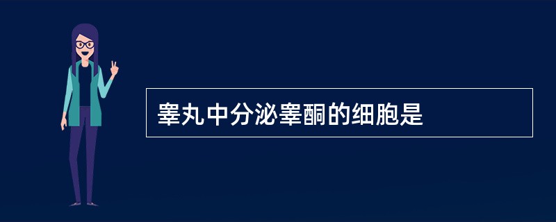 睾丸中分泌睾酮的细胞是