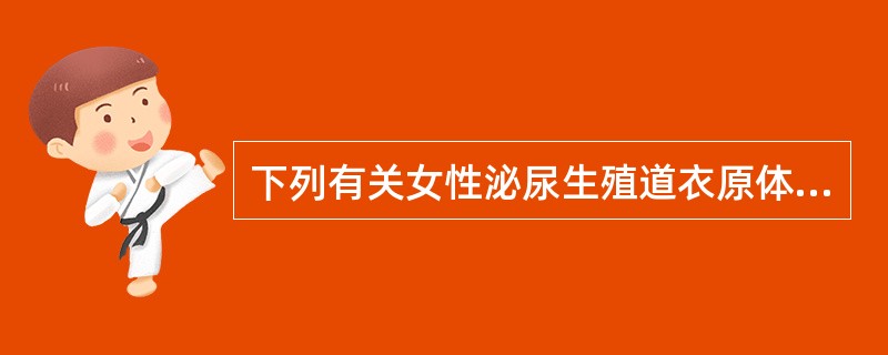 下列有关女性泌尿生殖道衣原体感染的说法，哪项不正确