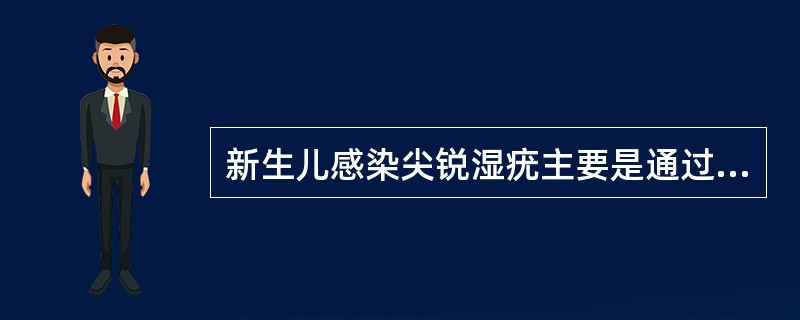 新生儿感染尖锐湿疣主要是通过（　　）。