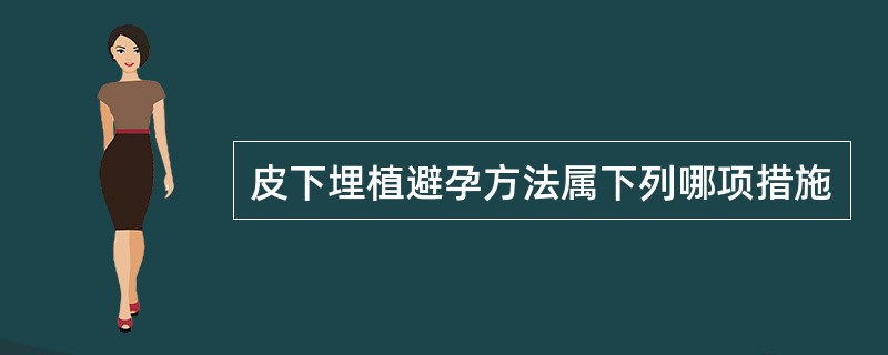 皮下埋植避孕方法属下列哪项措施