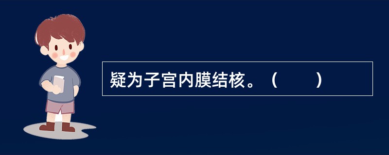 疑为子宫内膜结核。（　　）