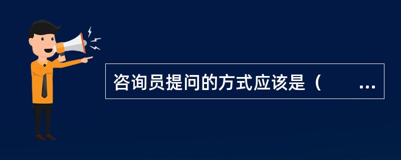 咨询员提问的方式应该是（　　）。