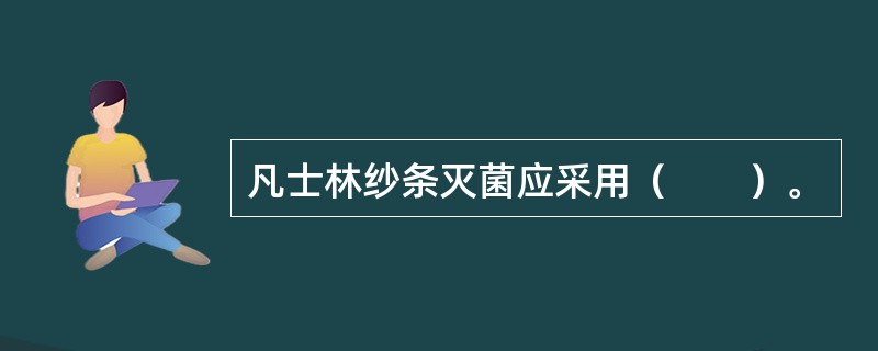 凡士林纱条灭菌应采用（　　）。
