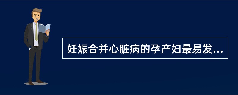 妊娠合并心脏病的孕产妇最易发生心衰的时期是