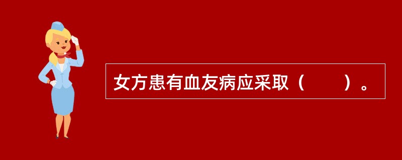 女方患有血友病应采取（　　）。