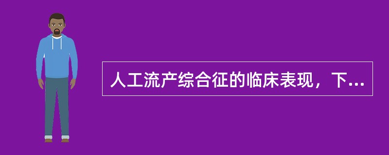 人工流产综合征的临床表现，下述哪项是错误的