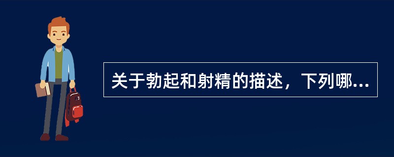 关于勃起和射精的描述，下列哪项有错误