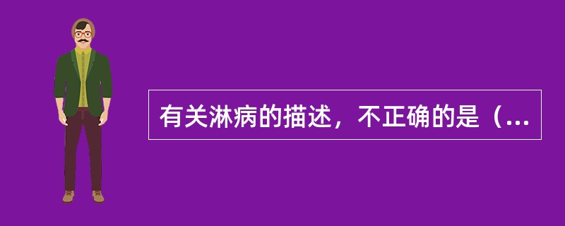 有关淋病的描述，不正确的是（　　）。