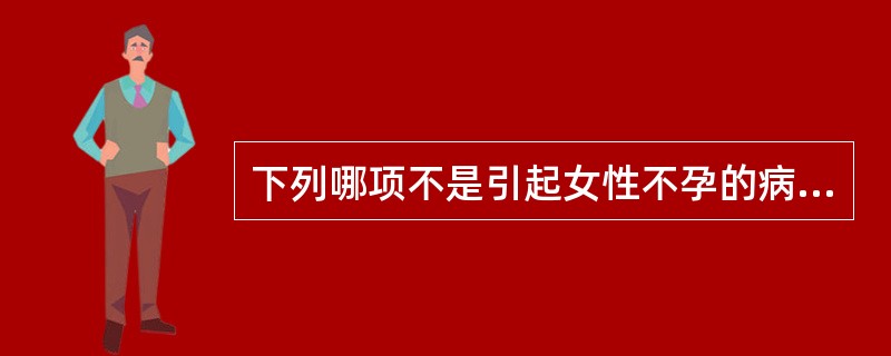 下列哪项不是引起女性不孕的病因？（　　）