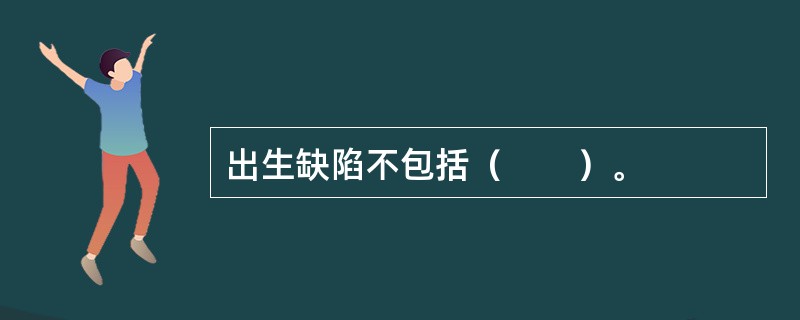出生缺陷不包括（　　）。