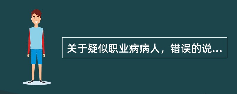 关于疑似职业病病人，错误的说法是