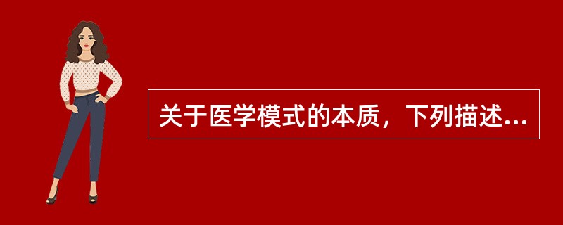关于医学模式的本质，下列描述最正确的是（　　）。