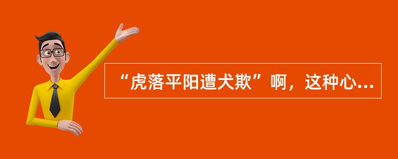 “虎落平阳遭犬欺”啊，这种心理防御机制中属于（　　）。