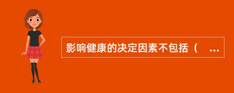 影响健康的决定因素不包括（　　）。