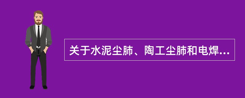 关于水泥尘肺、陶工尘肺和电焊工尘肺，错误的论述是