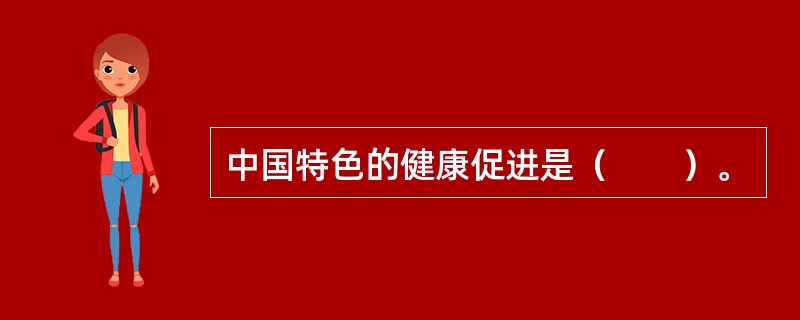 中国特色的健康促进是（　　）。