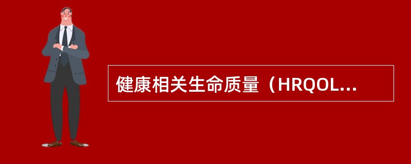 健康相关生命质量（HRQOL）具有（　　）。