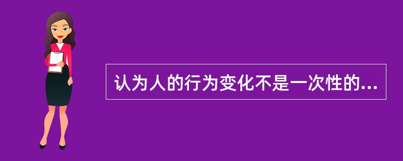 认为人的行为变化不是一次性的，是一个连续、动态的逐步推进的过程，这个理论是（　　）。