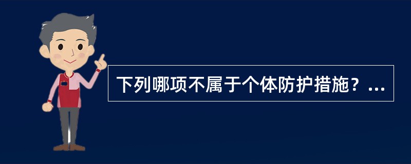 下列哪项不属于个体防护措施？（　　）