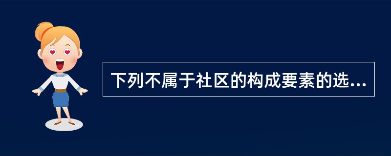 下列不属于社区的构成要素的选项是（　　）。