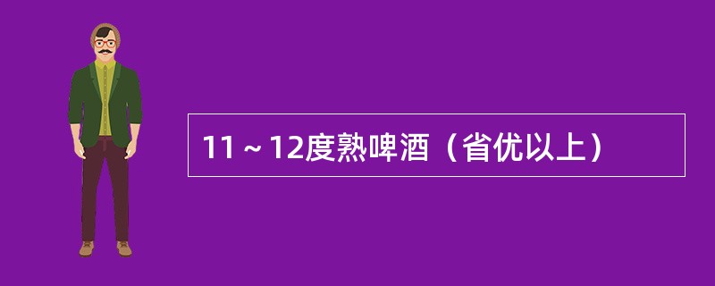 11～12度熟啤酒（省优以上）