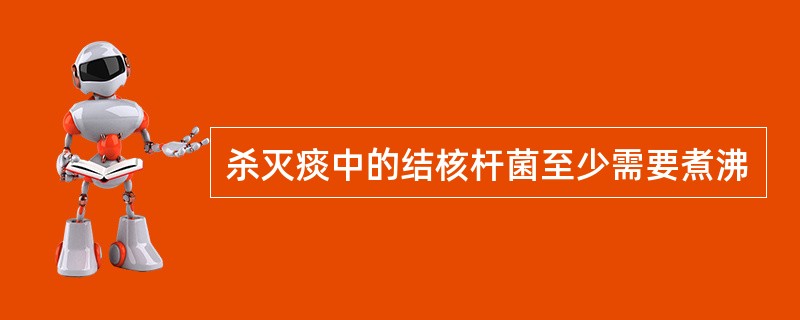 杀灭痰中的结核杆菌至少需要煮沸